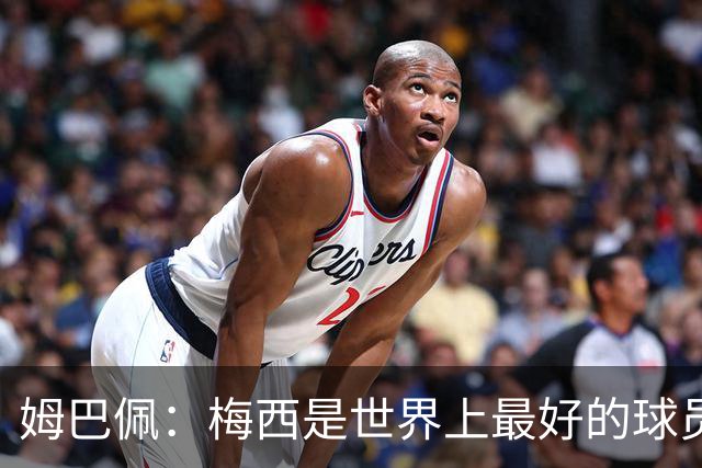 姆巴佩：梅西是世界上最好的球员 和他踢球很容易