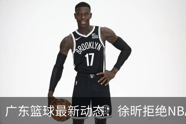 广东篮球最新动态：徐昕拒绝NBA邀请，杜锋为母校发声，张昊复出前景堪忧
