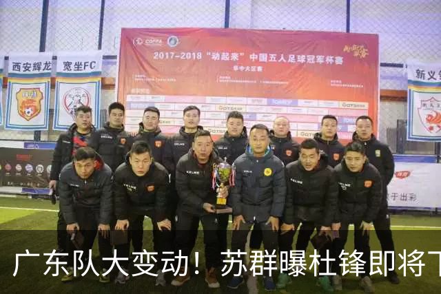 广东队大变动！苏群曝杜锋即将下课，4人迎来新生，2人笑不起来