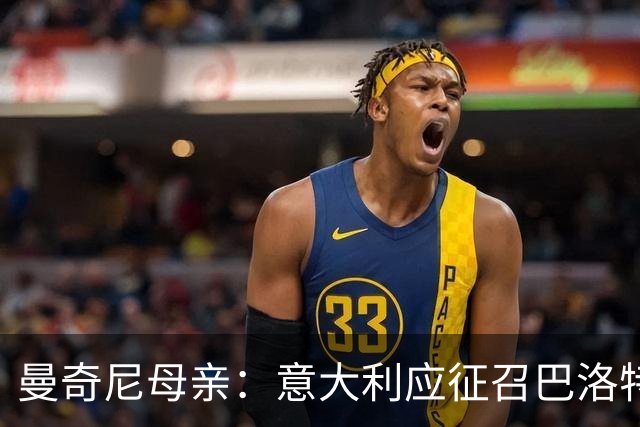 曼奇尼母亲：意大利应征召巴洛特利 若鸟该挨批