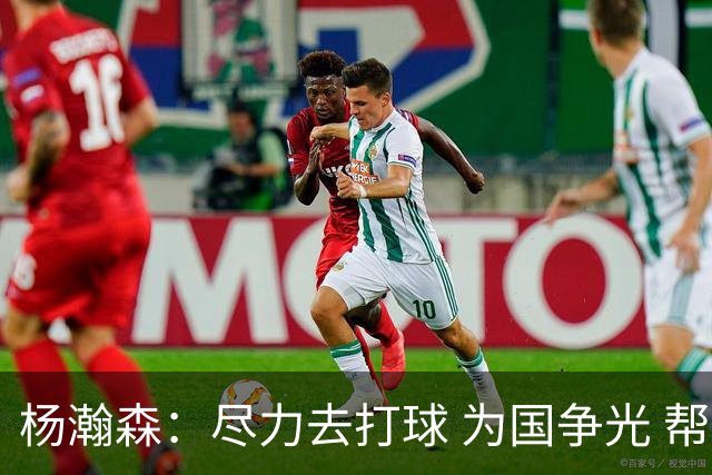 杨瀚森：尽力去打球 为国争光 帮助中国男篮进奥运会是我的目标