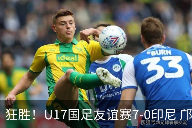 狂胜！U17国足友谊赛7-0印尼 邝兆镭独造3球 赵松源、帅惟浩双响
