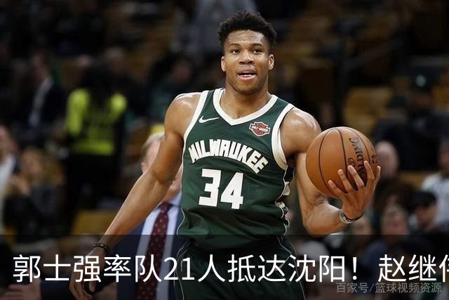 郭士强率队21人抵达沈阳！赵继伟与王俊杰人气火爆，现场气氛赛冠军更热烈