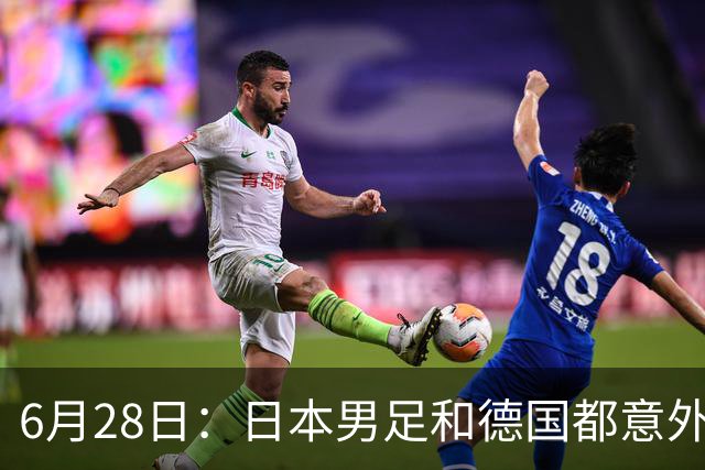 6月28日：日本男足和德国都意外输球！韩国却成了最大输家，中媒，别怪别人了